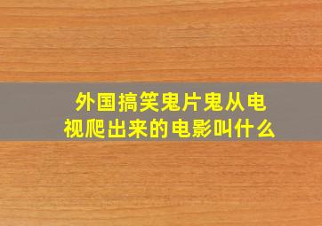 外国搞笑鬼片鬼从电视爬出来的电影叫什么