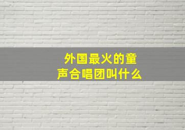 外国最火的童声合唱团叫什么