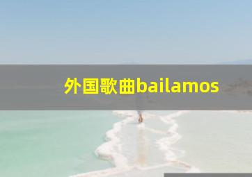 外国歌曲bailamos