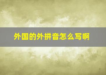 外国的外拼音怎么写啊