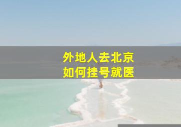 外地人去北京如何挂号就医