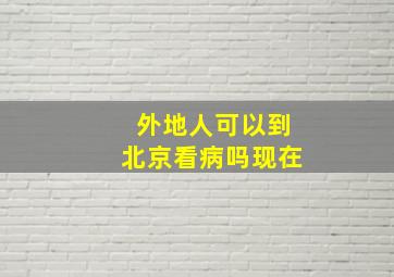 外地人可以到北京看病吗现在