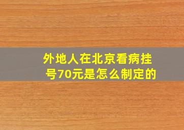 外地人在北京看病挂号70元是怎么制定的