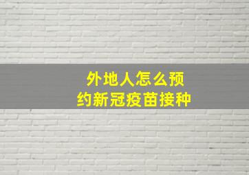 外地人怎么预约新冠疫苗接种