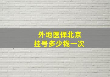 外地医保北京挂号多少钱一次