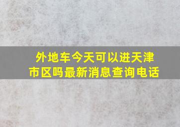 外地车今天可以进天津市区吗最新消息查询电话