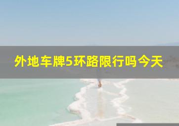 外地车牌5环路限行吗今天