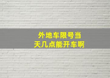 外地车限号当天几点能开车啊