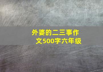 外婆的二三事作文500字六年级