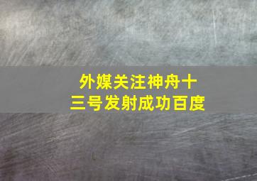 外媒关注神舟十三号发射成功百度