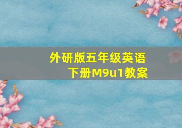 外研版五年级英语下册M9u1教案