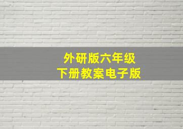 外研版六年级下册教案电子版