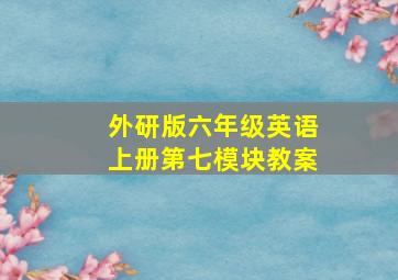 外研版六年级英语上册第七模块教案