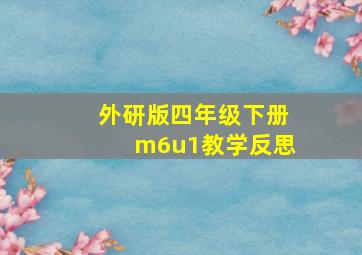 外研版四年级下册m6u1教学反思