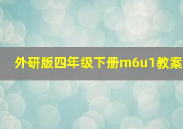 外研版四年级下册m6u1教案