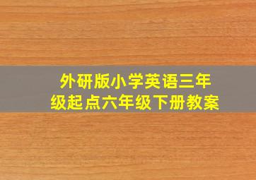 外研版小学英语三年级起点六年级下册教案