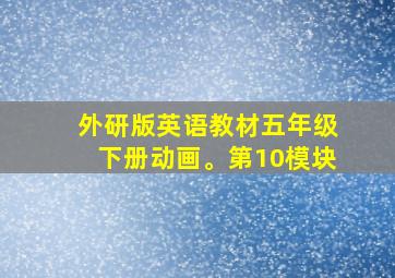 外研版英语教材五年级下册动画。第10模块