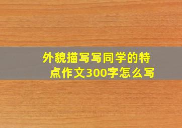 外貌描写写同学的特点作文300字怎么写