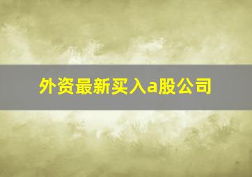 外资最新买入a股公司