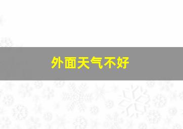 外面天气不好