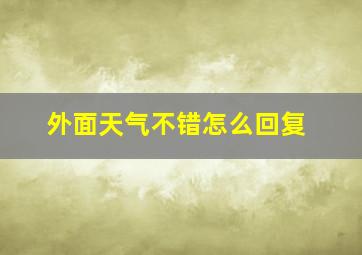 外面天气不错怎么回复