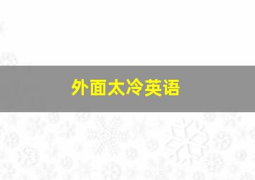 外面太冷英语