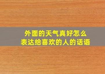 外面的天气真好怎么表达给喜欢的人的话语