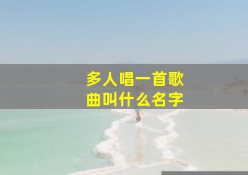 多人唱一首歌曲叫什么名字