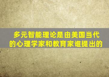 多元智能理论是由美国当代的心理学家和教育家谁提出的