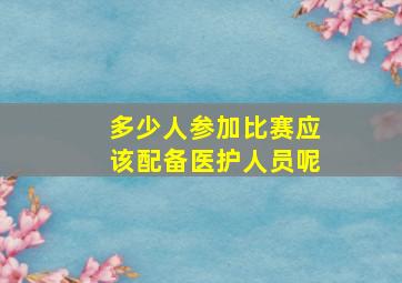 多少人参加比赛应该配备医护人员呢