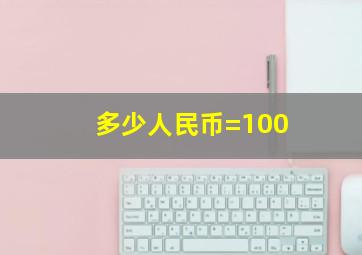 多少人民币=100