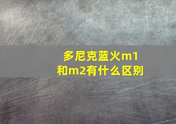 多尼克蓝火m1和m2有什么区别