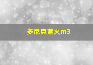 多尼克蓝火m3