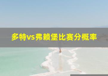 多特vs弗赖堡比赛分概率