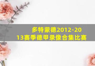 多特蒙德2012-2013赛季德甲录像合集比赛