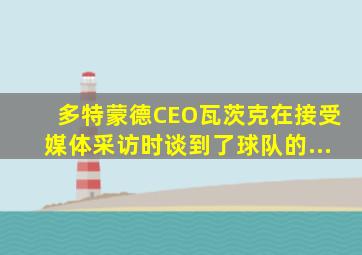 多特蒙德CEO瓦茨克在接受媒体采访时谈到了球队的...