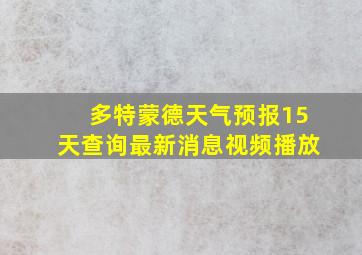 多特蒙德天气预报15天查询最新消息视频播放