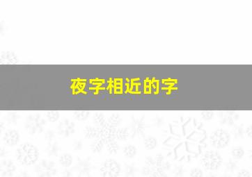 夜字相近的字