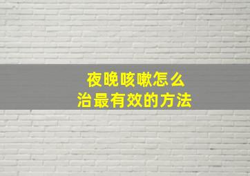 夜晚咳嗽怎么治最有效的方法