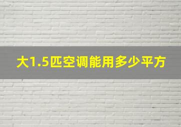 大1.5匹空调能用多少平方