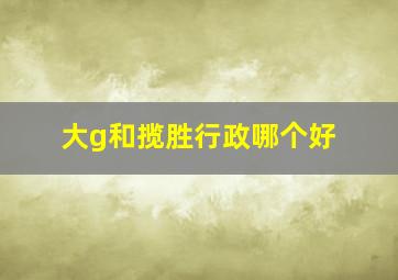 大g和揽胜行政哪个好