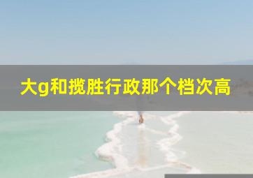 大g和揽胜行政那个档次高