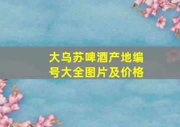 大乌苏啤酒产地编号大全图片及价格