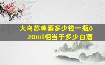 大乌苏啤酒多少钱一瓶620ml相当于多少白酒