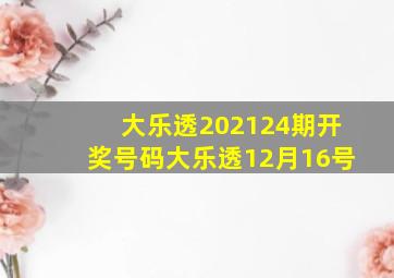 大乐透202124期开奖号码大乐透12月16号