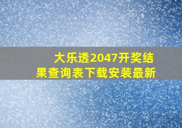 大乐透2047开奖结果查询表下载安装最新