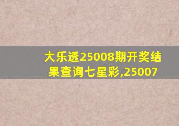 大乐透25008期开奖结果查询七星彩,25007