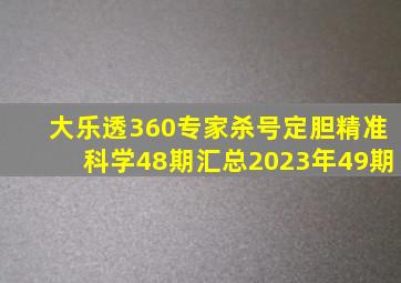 大乐透360专家杀号定胆精准科学48期汇总2023年49期