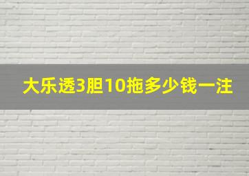 大乐透3胆10拖多少钱一注