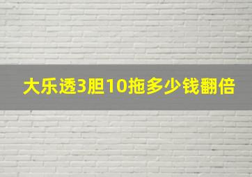 大乐透3胆10拖多少钱翻倍